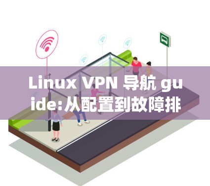 Linux VPN 导航 guide:从配置到故障排查