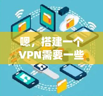 嗯，搭建一个VPN需要一些技术知识和步骤。以下是一个详细的步骤指南，帮助你搭建一个简单的VPN