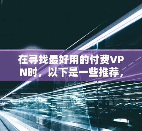 在寻找最好用的付费VPN时，以下是一些推荐，它们涵盖了不同用户的需求和场景
