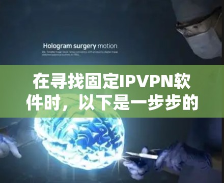 在寻找固定IPVPN软件时，以下是一步步的建议