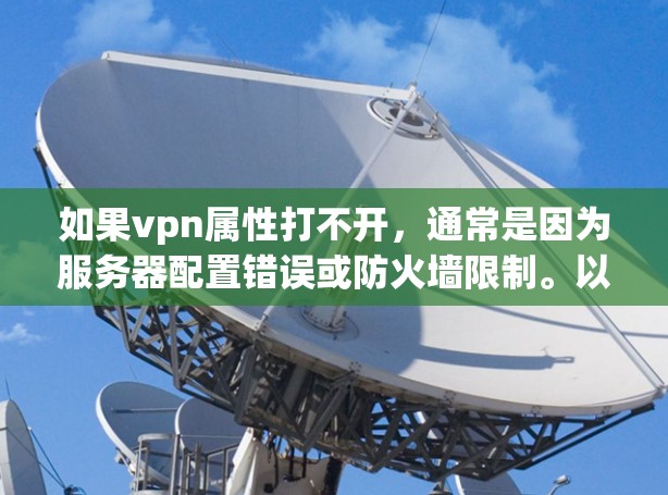 如果vpn属性打不开，通常是因为服务器配置错误或防火墙限制。以下是一些可能的步骤来解决这个问题