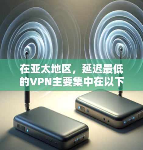 在亚太地区，延迟最低的VPN主要集中在以下几个地区
