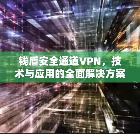 钱盾安全通道VPN，技术与应用的全面解决方案