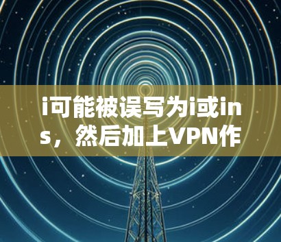 i可能被误写为i或ins，然后加上VPN作为后缀，用于加密通信。可能的原因包括