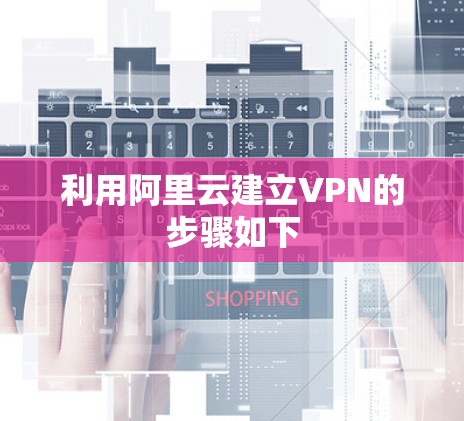 利用阿里云建立VPN的步骤如下