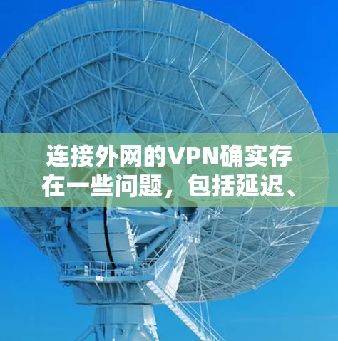 连接外网的VPN确实存在一些问题，包括延迟、安全问题、兼容性和服务器不稳定等。以下是对这些问题的详细分析和解决方法