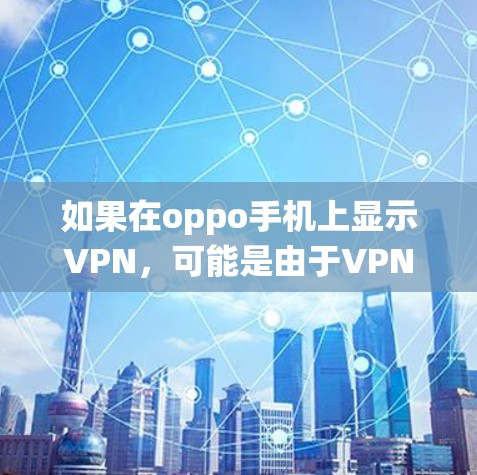 如果在oppo手机上显示VPN，可能是由于VPN软件未正确安装或被误安装，导致系统拒绝连接VPN服务。以下是一些可能的原因和解决方法