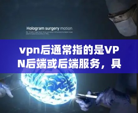 vpn后通常指的是VPN后端或后端服务，具体含义取决于上下文。以下是一些可能的解释和应用