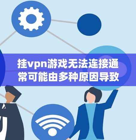 挂vpn游戏无法连接通常可能由多种原因导致,以下是一些可能的原因及解决方法 挂vpn游戏无法连接通常可能由多种原因导致,以下是一些可能的原因及解决方法