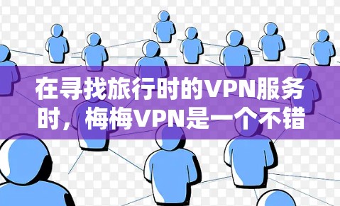 在寻找旅行时的VPN服务时，梅梅VPN是一个不错的选择。梅梅VPN提供多种VPN服务，包括免费和订阅的选项，适合不同的人群使用。以下是关于梅梅VPN的一些关键信息，帮助您更好地进行旅行旅行