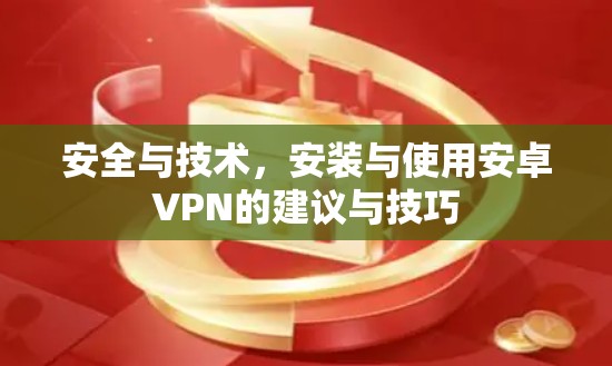 安全与技术，安装与使用安卓VPN的建议与技巧