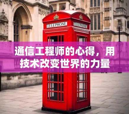 通信工程师的心得,用技术改变世界的力量 通信工程师的心得,用技术改变世界的力量