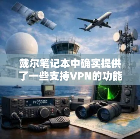 戴尔笔记本中确实提供了一些支持VPN的功能，具体包括以下几种