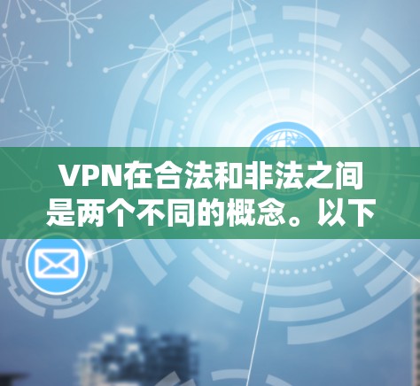 VPN在合法和非法之间是两个不同的概念。以下是关于VPN的一些关键点