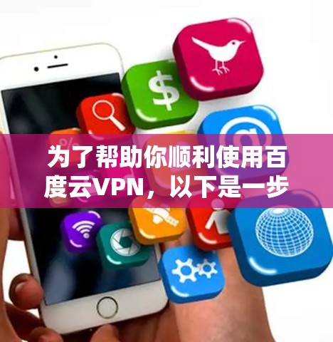 为了帮助你顺利使用百度云VPN，以下是一步步的指南
