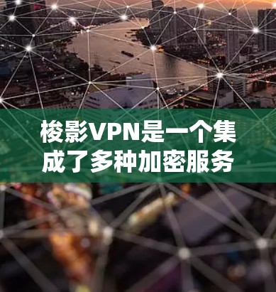 梭影VPN是一个集成了多种加密服务的平台，提供VPN、视频聊天、在线考试、在线银行、在线学习等多个功能。以下是使用梭影VPN的步骤