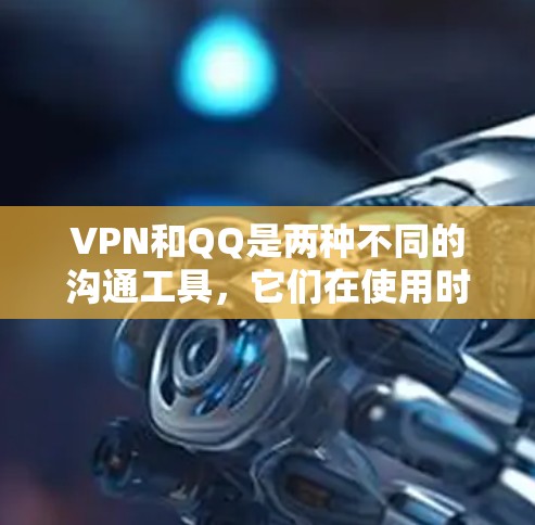 VPN和QQ是两种不同的沟通工具,它们在使用时有不同的场景和功能。VPN主要用于访问外部网络,保护个人隐私,而QQ主要是用于快速交流、聊天和联系。以下是一些可能的冲突情况 VPN和QQ是两种不同的沟通工具,它们在使用时有不同的场景和功能。VPN主要用于访问外部网络,保护个人隐私,而QQ主要是用于快速交流、聊天和联系。以下是一些可能的冲突情况