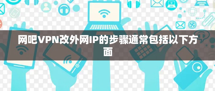 网吧VPN改外网IP的步骤通常包括以下方面 网吧VPN改外网IP的步骤通常包括以下方面