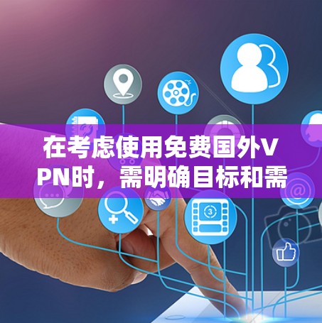 在考虑使用免费国外VPN时，需明确目标和需求。以下是一些关键点和建议