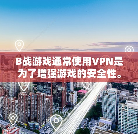 B战游戏通常使用VPN是为了增强游戏的安全性。以下是关于B战使用VPN的一些常见方法和建议