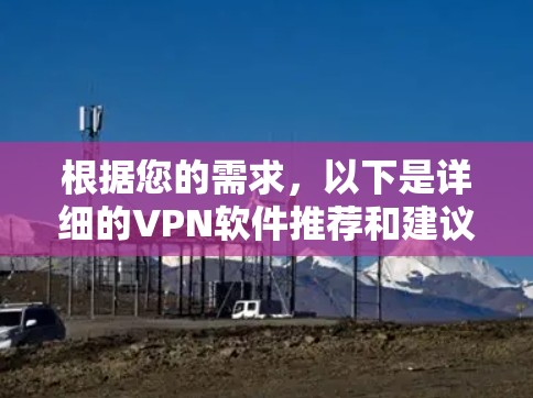 根据您的需求，以下是详细的VPN软件推荐和建议，供参考