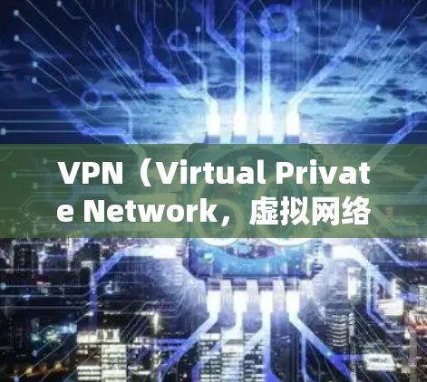 VPN（Virtual Private Network，虚拟网络）是一种技术工具，旨在为用户提供一个安全、私密的网络环境。以下是关于VPN的一些详细信息