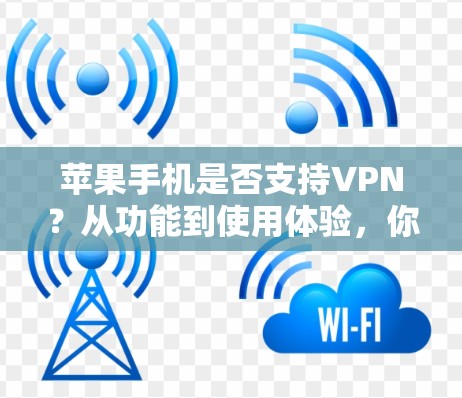 苹果手机是否支持VPN?从功能到使用体验,你值得了解 苹果手机是否支持VPN?从功能到使用体验,你值得了解