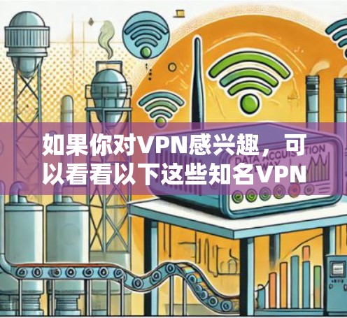 如果你对VPN感兴趣，可以看看以下这些知名VPN网站，这些网站提供多种 VPN 服务，涵盖不同的需求