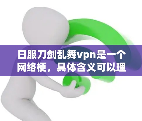 日服刀剑乱舞vpn是一个网络梗，具体含义可以理解为