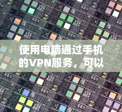 使用电脑通过手机的VPN服务，可以有效地保障数据的安全和隐私。以下是详细的步骤指南