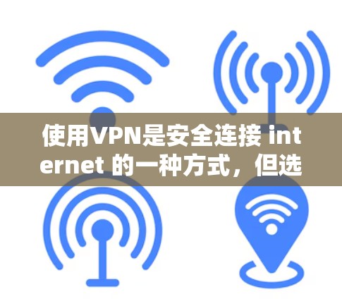 使用VPN是安全连接 internet 的一种方式，但选择和使用时需要综合考虑安全性和需求。以下是一些关键点，帮助你更好地理解如何使用VPN