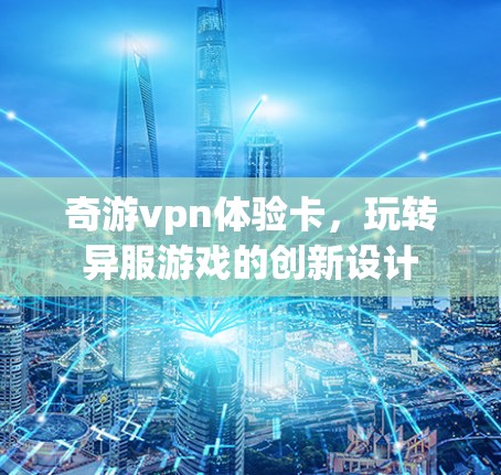 奇游vpn体验卡，玩转异服游戏的创新设计