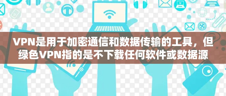 VPN是用于加密通信和数据传输的工具，但绿色VPN指的是不下载任何软件或数据源的VPN，只使用电脑自带的资源。绿色VPN以其无网络依赖和低资源消耗而闻名，是保护个人隐私和安全的重要选择