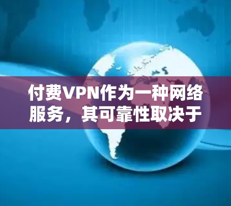 付费VPN作为一种网络服务，其可靠性取决于多个因素，包括服务提供商的技术实力、网络环境以及用户自身的安全意识。以下是一些关键点，帮助你更好地评估付费VPN的可靠性