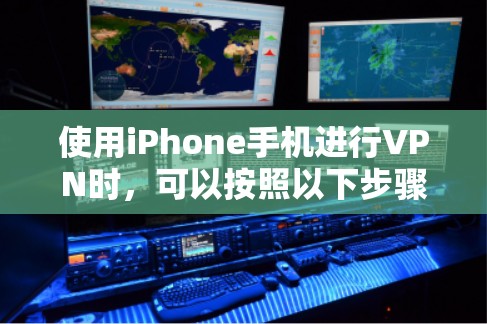 使用iPhone手机进行VPN时,可以按照以下步骤操作 使用iPhone手机进行VPN时,可以按照以下步骤操作