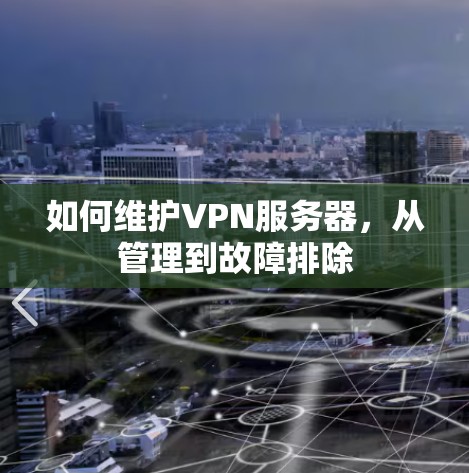 如何维护VPN服务器,从管理到故障排除 如何维护VPN服务器,从管理到故障排除