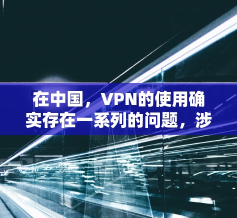 在中国，VPN的使用确实存在一系列的问题，涉及非法金融、数据泄露、隐私侵犯以及法律查出非法活动等。以下是对这些问题的详细分析