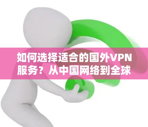 如何选择适合的国外VPN服务？从中国网络到全球网络的选优之路