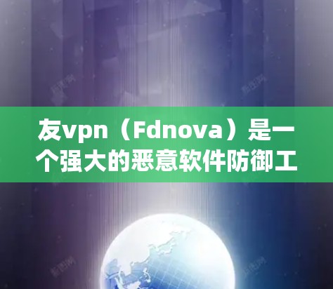 友vpn（Fdnova）是一个强大的恶意软件防御工具，可以帮助用户识别并防范多种恶意软件攻击。以下是友vpn的主要功能和使用方法