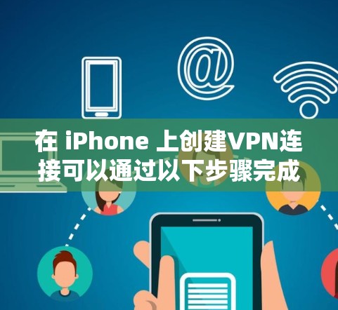 在 iPhone 上创建VPN连接可以通过以下步骤完成 在 iPhone 上创建VPN连接可以通过以下步骤完成