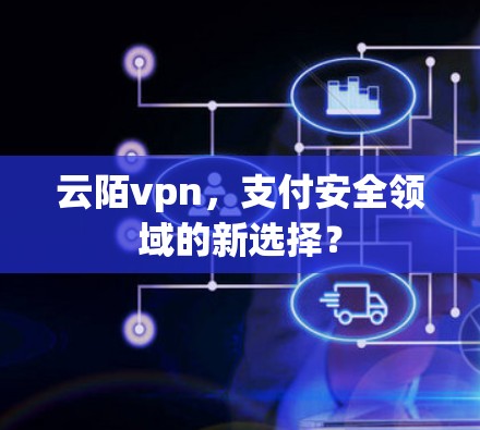 云陌vpn，支付安全领域的新选择？