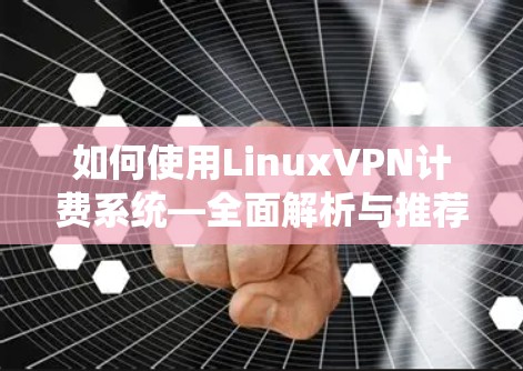 如何使用LinuxVPN计费系统—全面解析与推荐下载