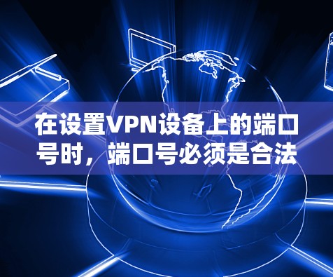 在设置VPN设备上的端口号时,端口号必须是合法且可读的。端口号通常以数字形式表示,并且在设备配置中必须正确指定。以下是一些步骤,帮助你设置端口号 在设置VPN设备上的端口号时,端口号必须是合法且可读的。端口号通常以数字形式表示,并且在设备配置中必须正确指定。以下是一些步骤,帮助你设置端口号