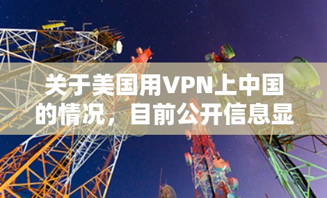 关于美国用VPN上中国的情况，目前公开信息显示，美国确实使用了VPN技术来连接其他国家，包括中国。然而，这些使用通常是商业或军事目的，而非用于窃取中国网络资源或数据