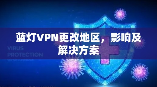 蓝灯VPN更改地区，影响及解决方案