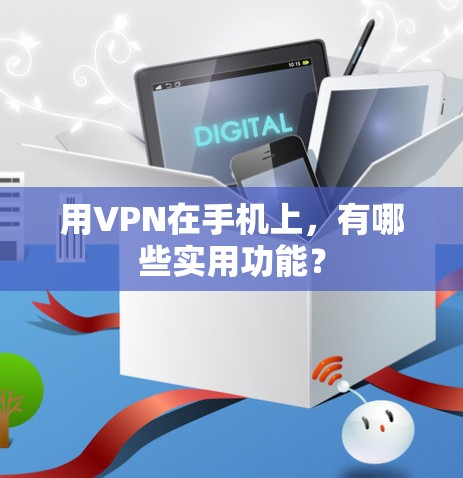 用VPN在手机上，有哪些实用功能？