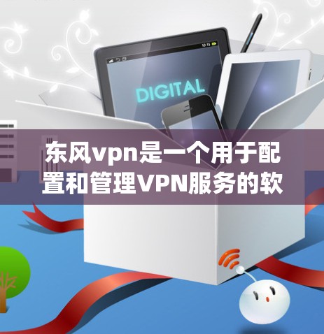 东风vpn是一个用于配置和管理VPN服务的软件,旨在帮助用户轻松管理自己的网络连接。以下是关于东风vpn的详细步骤和使用指南 东风vpn是一个用于配置和管理VPN服务的软件,旨在帮助用户轻松管理自己的网络连接。以下是关于东风vpn的详细步骤和使用指南