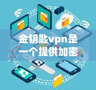 金钥匙vpn是一个提供加密货币支付和交易服务的平台，适合需要加密货币支付的用户。以下是一个详细的使用教程，帮助您逐步使用金钥匙vpn进行支付和交易