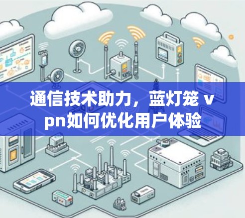通信技术助力，蓝灯笼 vpn如何优化用户体验