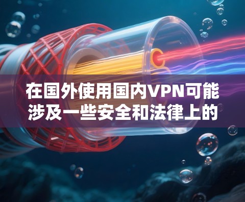 在国外使用国内VPN可能涉及一些安全和法律上的限制。以下是一些可能需要考虑的因素